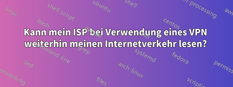 Kann mein ISP bei Verwendung eines VPN weiterhin meinen Internetverkehr lesen?