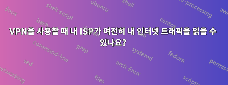 VPN을 사용할 때 내 ISP가 여전히 내 인터넷 트래픽을 읽을 수 있나요?