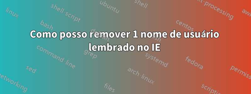 Como posso remover 1 nome de usuário lembrado no IE