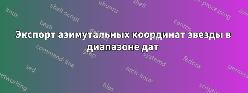 Экспорт азимутальных координат звезды в диапазоне дат