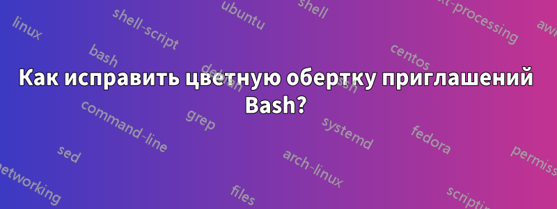 Как исправить цветную обертку приглашений Bash?