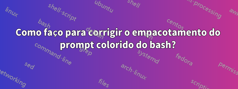 Como faço para corrigir o empacotamento do prompt colorido do bash?