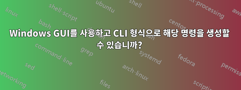 Windows GUI를 사용하고 CLI 형식으로 해당 명령을 생성할 수 있습니까?