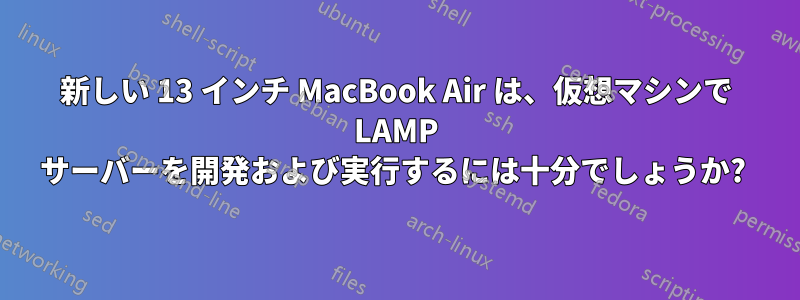 新しい 13 インチ MacBook Air は、仮想マシンで LAMP サーバーを開発および実行するには十分でしょうか? 