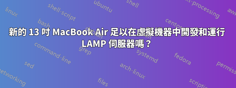 新的 13 吋 MacBook Air 足以在虛擬機器中開發和運行 LAMP 伺服器嗎？