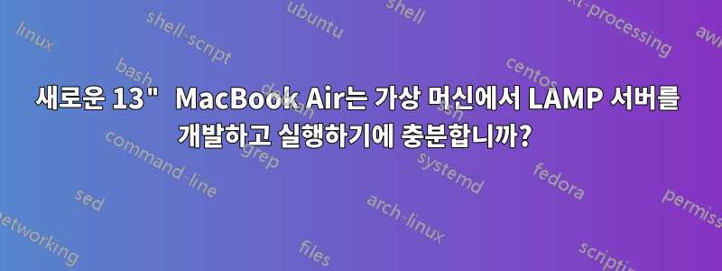 새로운 13" MacBook Air는 가상 머신에서 LAMP 서버를 개발하고 실행하기에 충분합니까? 