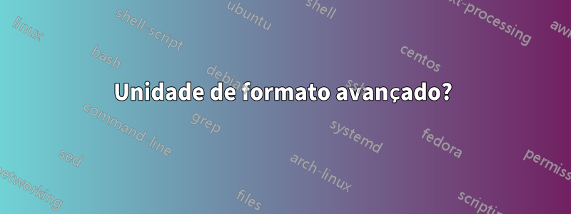 Unidade de formato avançado?