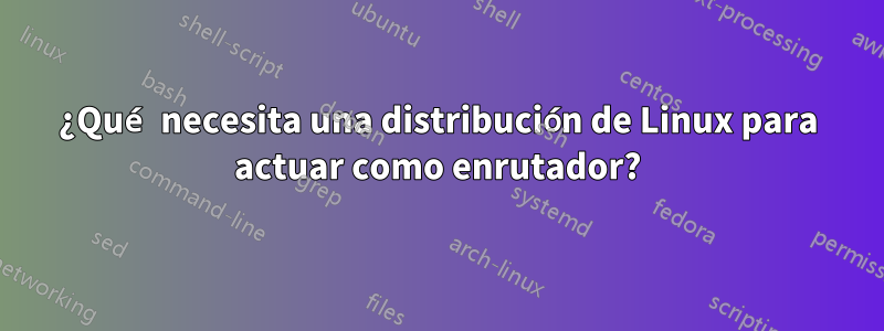 ¿Qué necesita una distribución de Linux para actuar como enrutador?