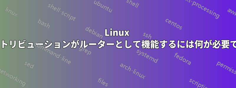 Linux ディストリビューションがルーターとして機能するには何が必要ですか?