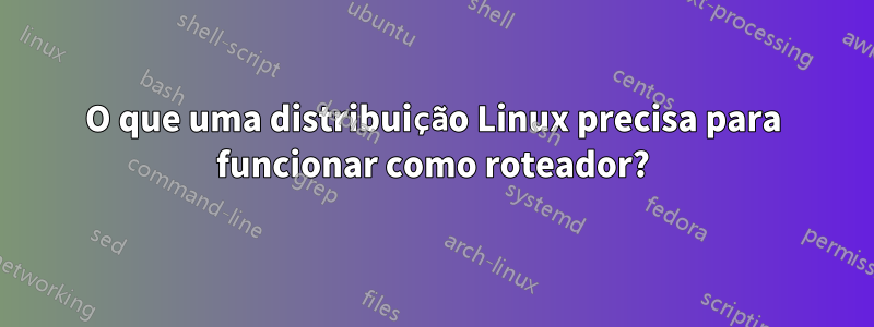 O que uma distribuição Linux precisa para funcionar como roteador?