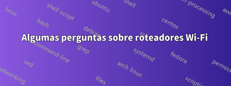 Algumas perguntas sobre roteadores Wi-Fi