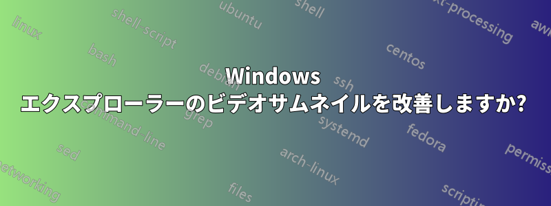 Windows エクスプローラーのビデオサムネイルを改善しますか?