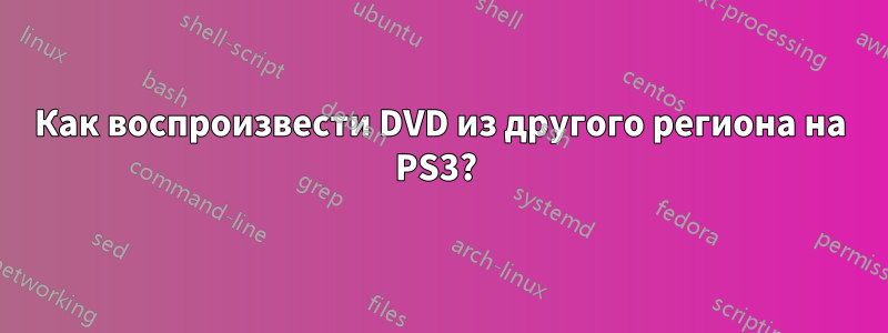 Как воспроизвести DVD из другого региона на PS3? 