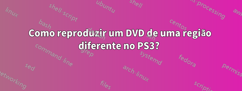 Como reproduzir um DVD de uma região diferente no PS3? 