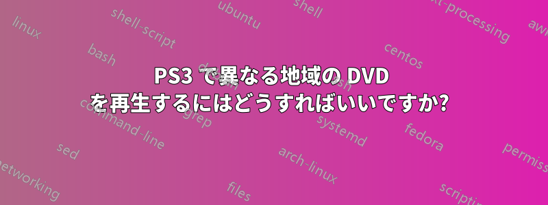 PS3 で異なる地域の DVD を再生するにはどうすればいいですか? 