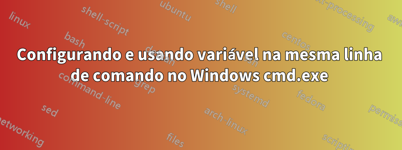 Configurando e usando variável na mesma linha de comando no Windows cmd.exe