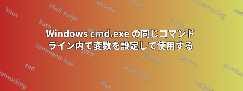 Windows cmd.exe の同じコマンド ライン内で変数を設定して使用する