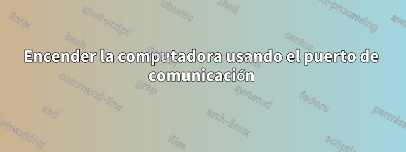 Encender la computadora usando el puerto de comunicación