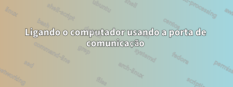 Ligando o computador usando a porta de comunicação