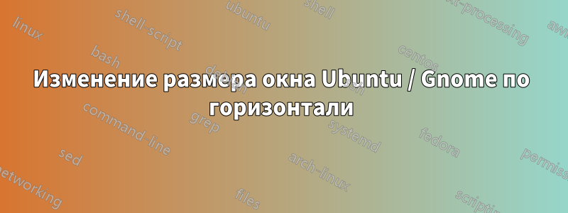 Изменение размера окна Ubuntu / Gnome по горизонтали