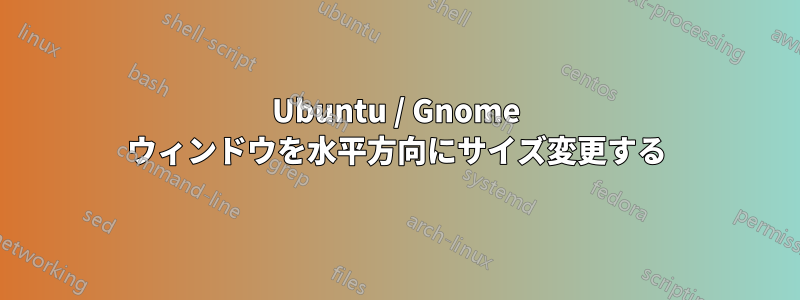 Ubuntu / Gnome ウィンドウを水平方向にサイズ変更する