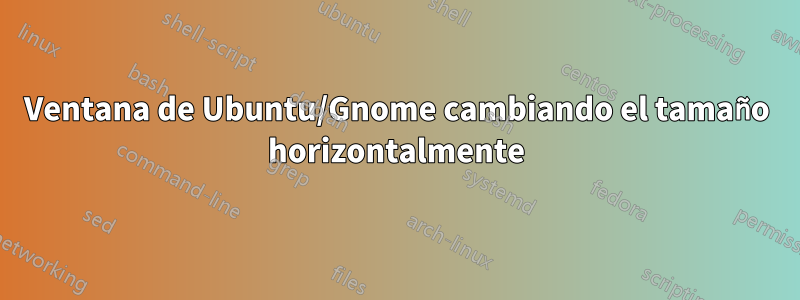 Ventana de Ubuntu/Gnome cambiando el tamaño horizontalmente