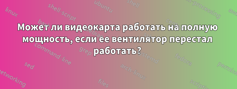 Может ли видеокарта работать на полную мощность, если ее вентилятор перестал работать?