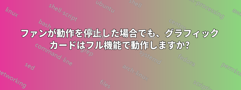 ファンが動作を停止した場合でも、グラフィック カードはフル機能で動作しますか?