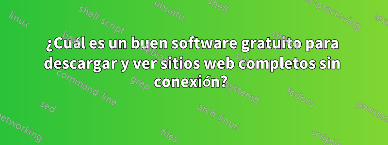 ¿Cuál es un buen software gratuito para descargar y ver sitios web completos sin conexión? 