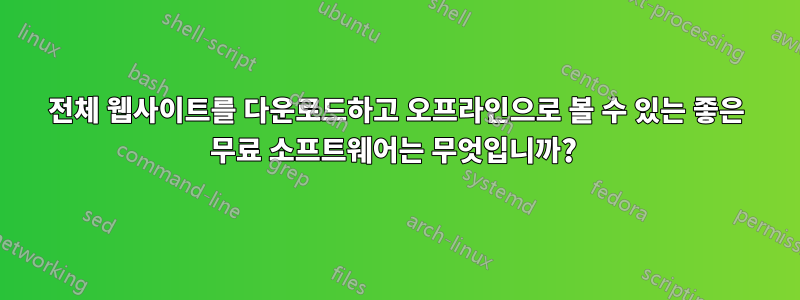 전체 웹사이트를 다운로드하고 오프라인으로 볼 수 있는 좋은 무료 소프트웨어는 무엇입니까? 