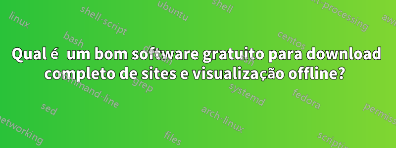 Qual é um bom software gratuito para download completo de sites e visualização offline? 