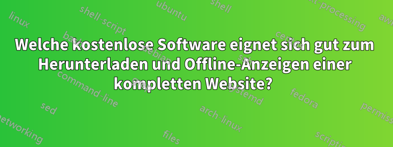 Welche kostenlose Software eignet sich gut zum Herunterladen und Offline-Anzeigen einer kompletten Website? 