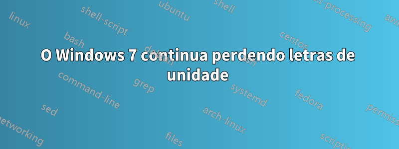 O Windows 7 continua perdendo letras de unidade