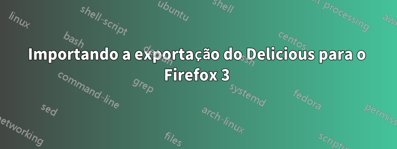 Importando a exportação do Delicious para o Firefox 3