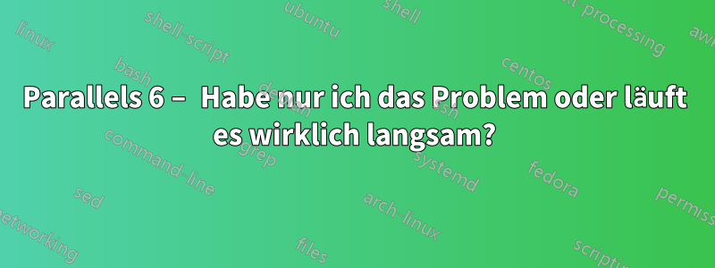 Parallels 6 – Habe nur ich das Problem oder läuft es wirklich langsam?