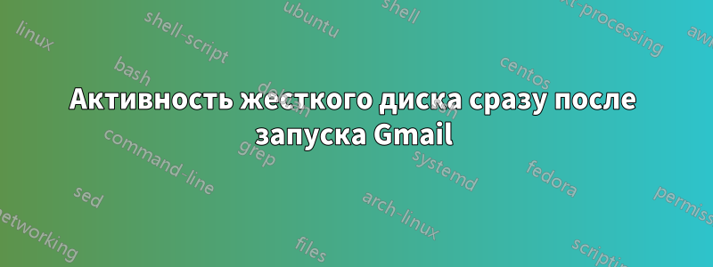 Активность жесткого диска сразу после запуска Gmail