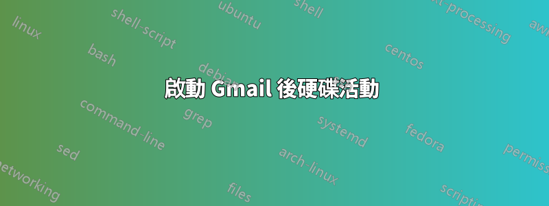 啟動 Gmail 後硬碟活動