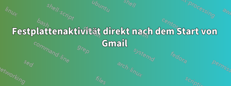 Festplattenaktivität direkt nach dem Start von Gmail