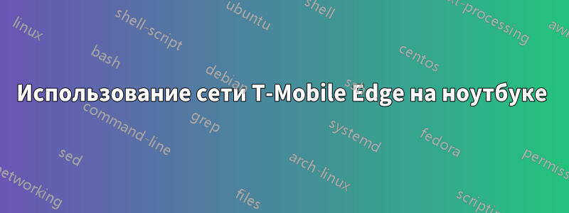 Использование сети T-Mobile Edge на ноутбуке