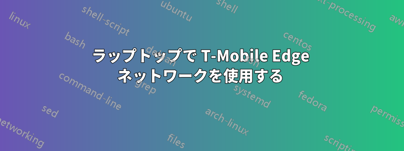 ラップトップで T-Mobile Edge ネットワークを使用する