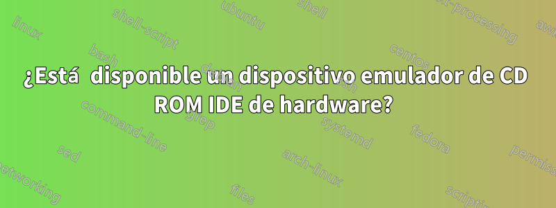 ¿Está disponible un dispositivo emulador de CD ROM IDE de hardware? 