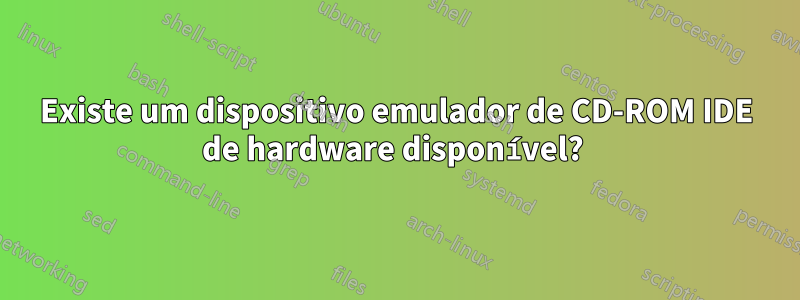 Existe um dispositivo emulador de CD-ROM IDE de hardware disponível? 