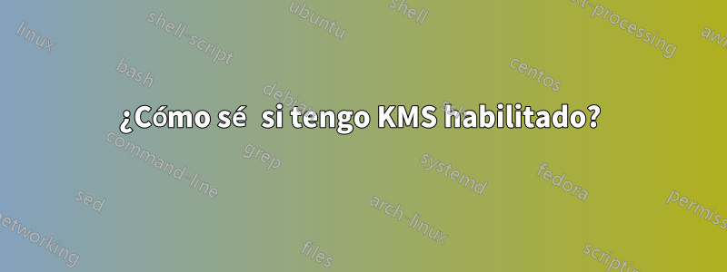 ¿Cómo sé si tengo KMS habilitado?