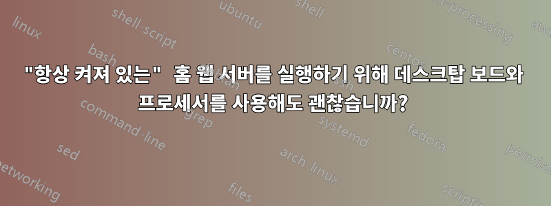 "항상 켜져 있는" 홈 웹 서버를 실행하기 위해 데스크탑 보드와 프로세서를 사용해도 괜찮습니까?