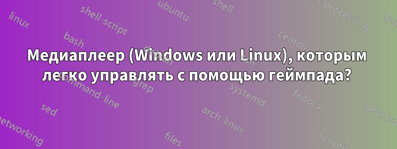 Медиаплеер (Windows или Linux), которым легко управлять с помощью геймпада?