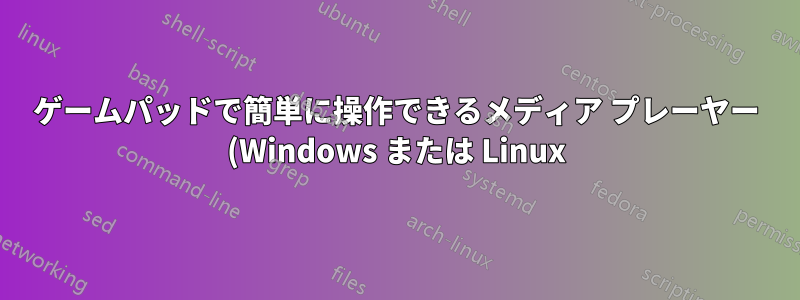 ゲームパッドで簡単に操作できるメディア プレーヤー (Windows または Linux) はありますか?