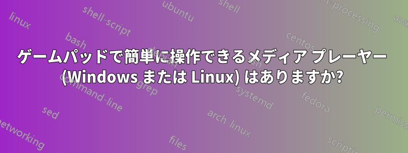 ゲームパッドで簡単に操作できるメディア プレーヤー (Windows または Linux) はありますか?