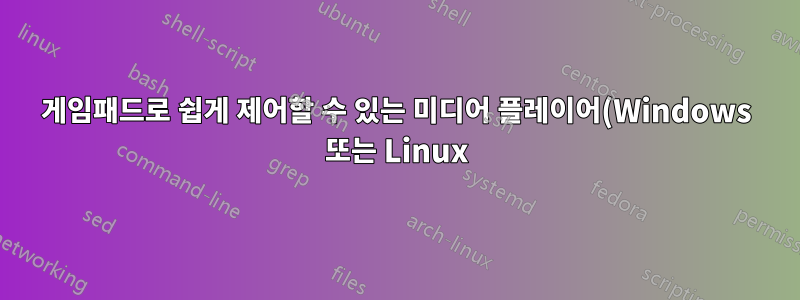 게임패드로 쉽게 제어할 수 있는 미디어 플레이어(Windows 또는 Linux)가 있습니까?