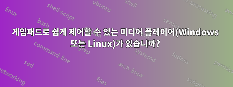 게임패드로 쉽게 제어할 수 있는 미디어 플레이어(Windows 또는 Linux)가 있습니까?