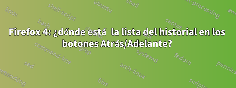 Firefox 4: ¿dónde está la lista del historial en los botones Atrás/Adelante?